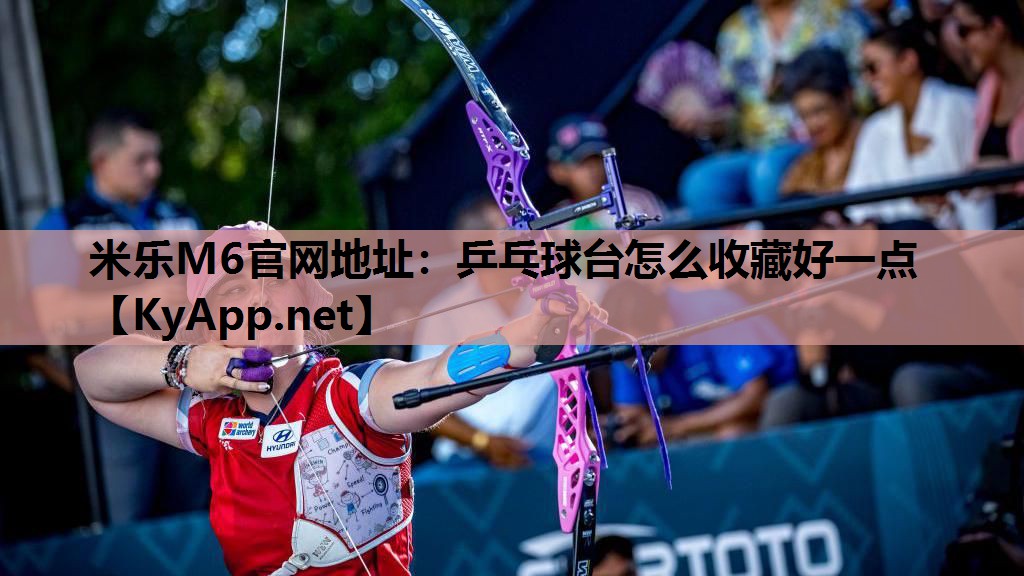 米乐M6官网地址:乒乓球台怎么收藏好一点