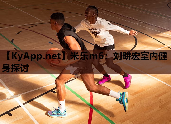 米乐m6:刘畊宏室内健身探讨