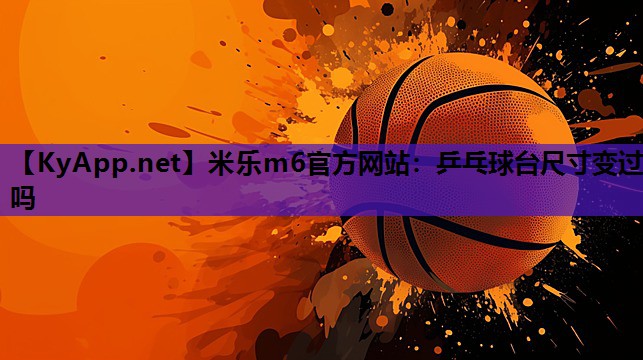 米乐m6官方网站:乒乓球台尺寸变过吗