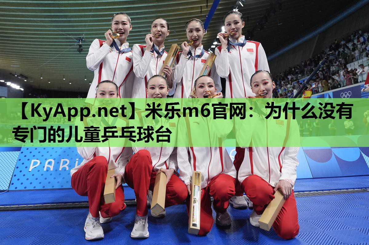 米乐m6官网:为什么没有专门的儿童乒乓球台