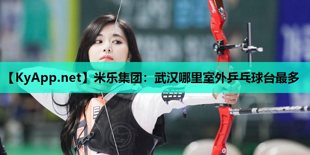 米乐集团:武汉哪里室外乒乓球台最多