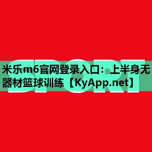 米乐m6官网登录入口:上半身无器材篮球训练