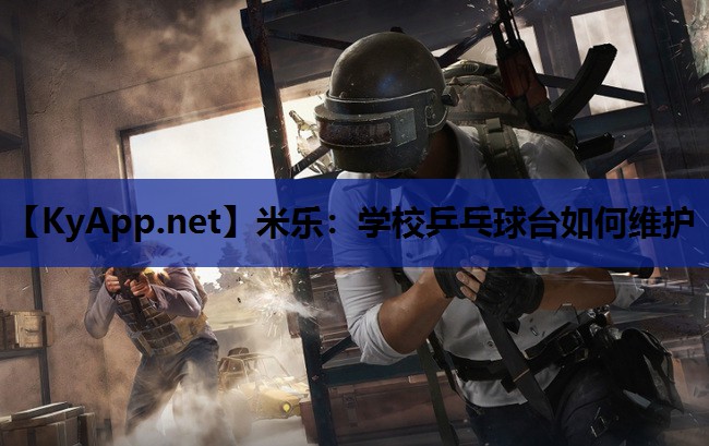 米乐:学校乒乓球台如何维护
