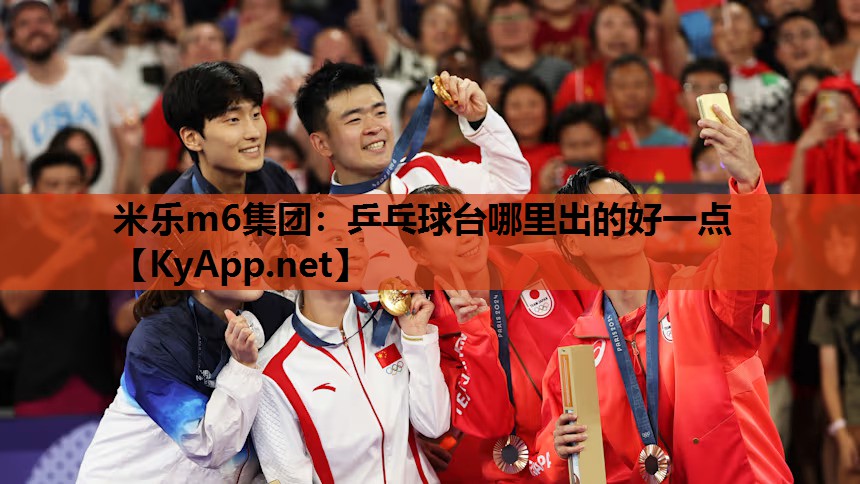 米乐m6集团:乒乓球台哪里出的好一点