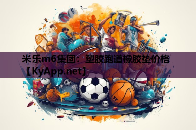 米乐m6集团:塑胶跑道橡胶垫价格