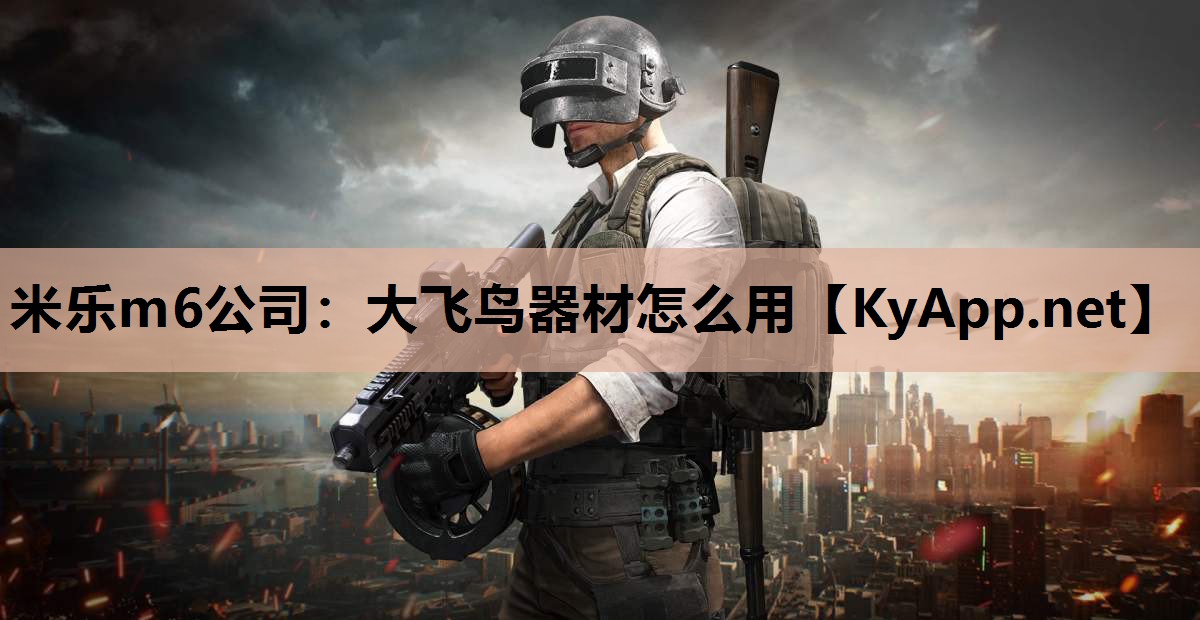 米乐m6公司:大飞鸟器材怎么用