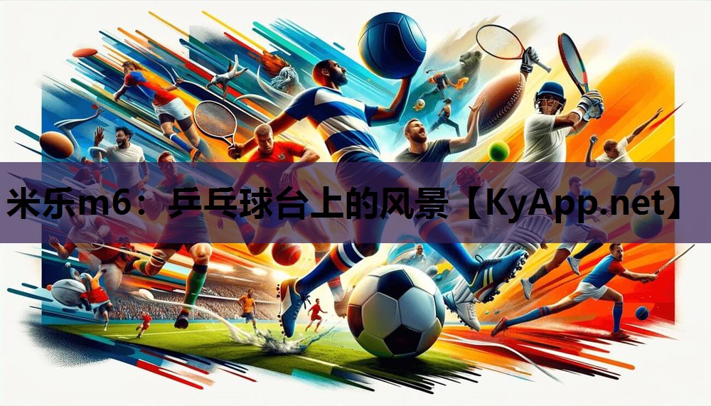 米乐m6:乒乓球台上的风景