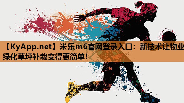 米乐m6官网登录入口:新技术让物业绿化草坪补栽变得更简单!