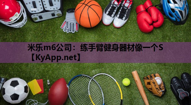 米乐m6公司:练手臂健身器材像一个S