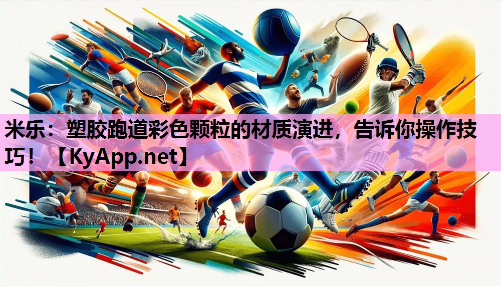 米乐:塑胶跑道彩色颗粒的材质演进,告诉你操作技巧!
