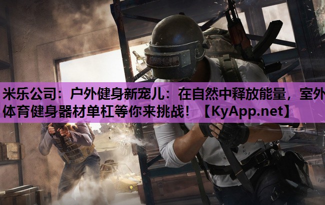 米乐公司:户外健身新宠儿:在自然中释放能量,室外体育健身器材单杠等你来挑战!
