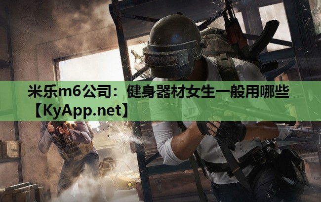 米乐m6公司:健身器材女生一般用哪些