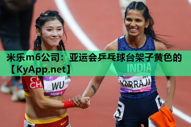 米乐m6公司:亚运会乒乓球台架子黄色的