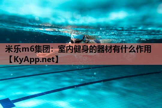米乐m6集团:室内健身的器材有什么作用