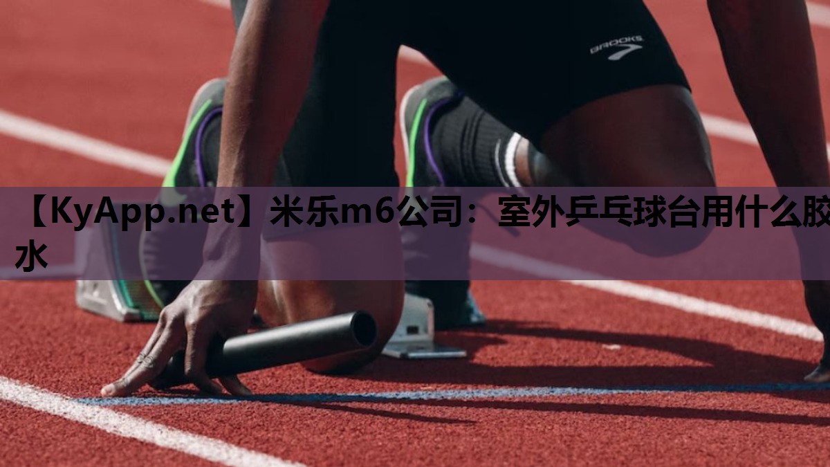 米乐m6公司:室外乒乓球台用什么胶水