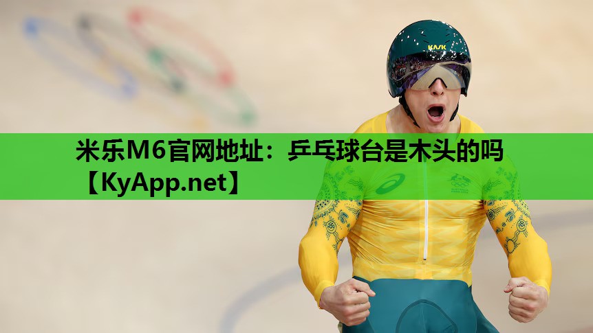 米乐M6官网地址:乒乓球台是木头的吗