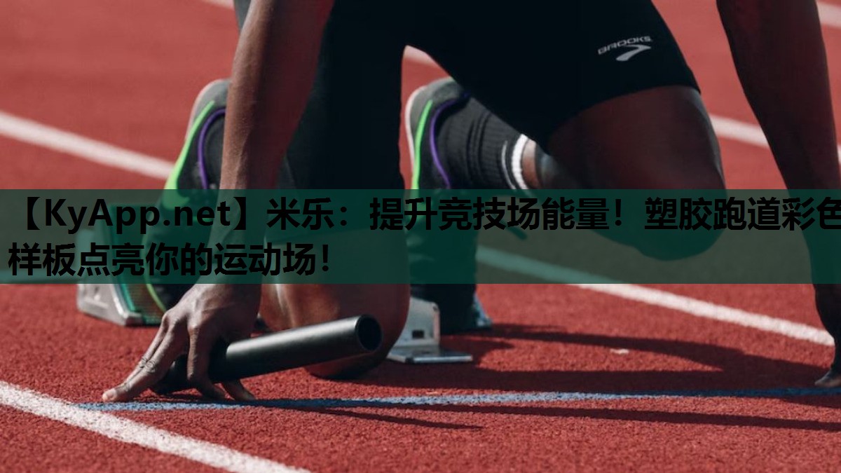 米乐:提升竞技场能量!塑胶跑道彩色样板点亮你的运动场!