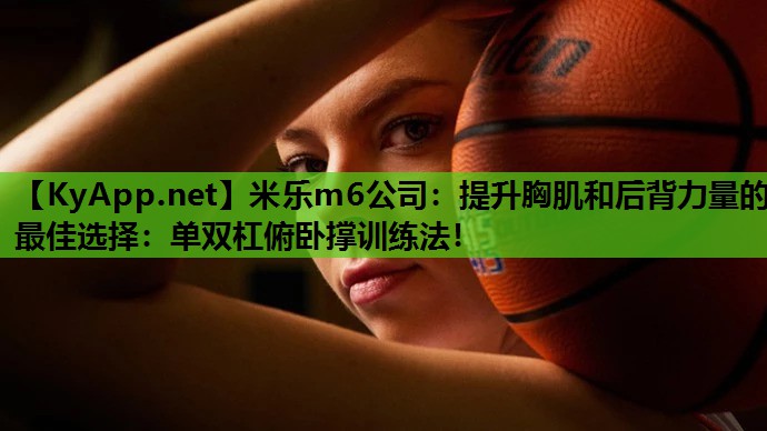 米乐m6公司:提升胸肌和后背力量的最佳选择:单双杠俯卧撑训练法!