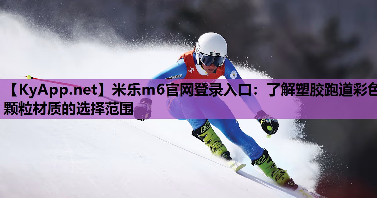 米乐m6官网登录入口:了解塑胶跑道彩色颗粒材质的选择范围