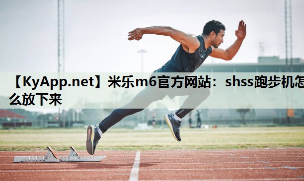 米乐m6官方网站：shss跑步机怎么放下来