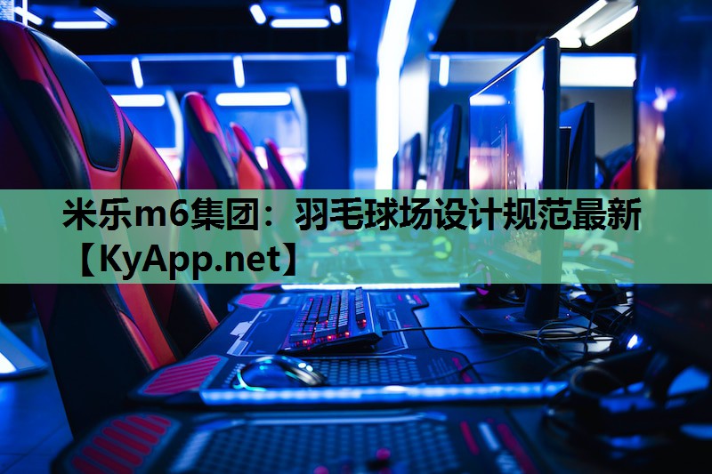 米乐m6集团：羽毛球场设计规范最新