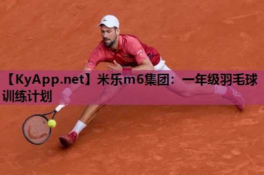 米乐m6集团:一年级羽毛球训练计划