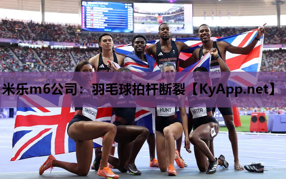 米乐m6公司:羽毛球拍杆断裂
