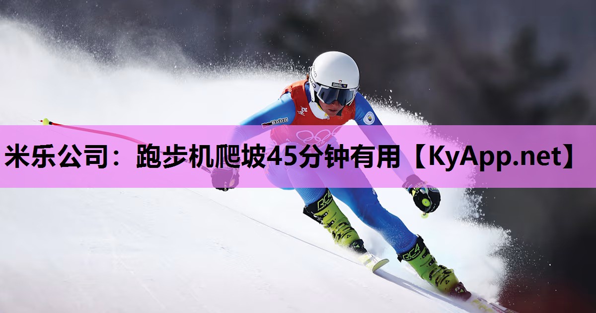 米乐公司:跑步机爬坡45分钟有用