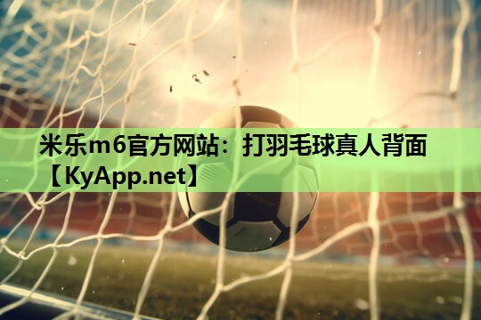 米乐m6官方网站:打羽毛球真人背面