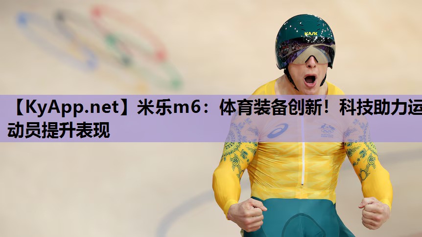 米乐m6:体育装备创新!科技助力运动员提升表现