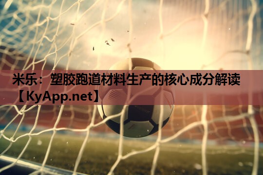 塑胶跑道材料生产的核心成分解读