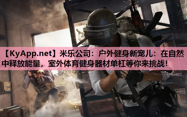 户外健身新宠儿：在自然中释放能量，室外体育健身器材单杠等你来挑战！