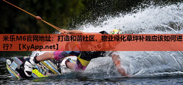 打造和谐社区，物业绿化草坪补栽应该如何进行？