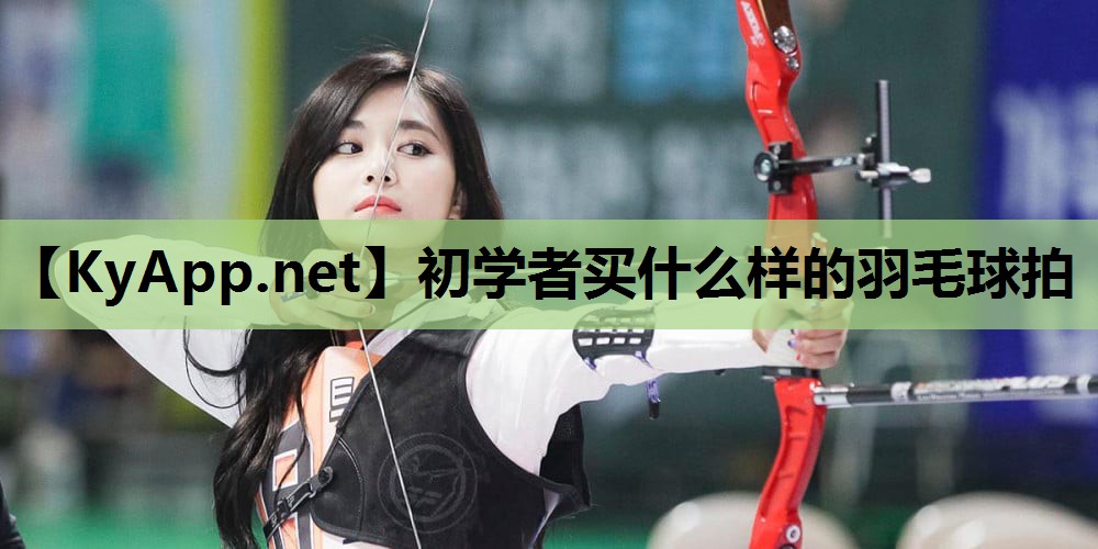 初学者买什么样的羽毛球拍