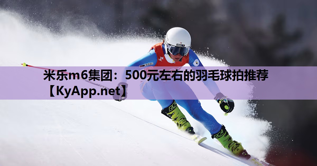 500元左右的羽毛球拍推荐