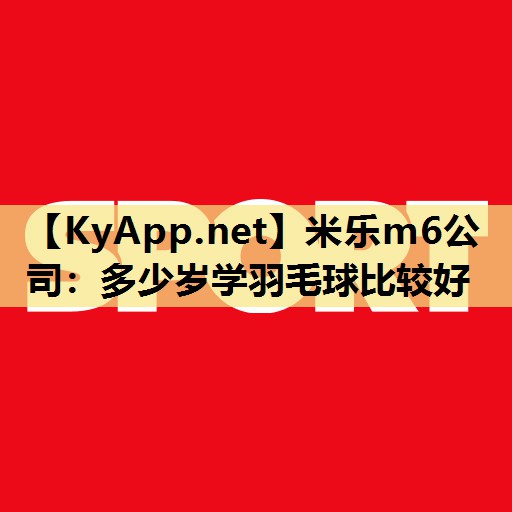 多少岁学羽毛球比较好