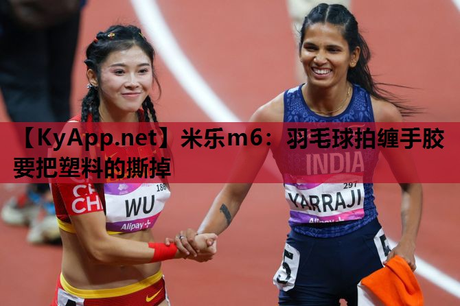 羽毛球拍缠手胶要把塑料的撕掉
